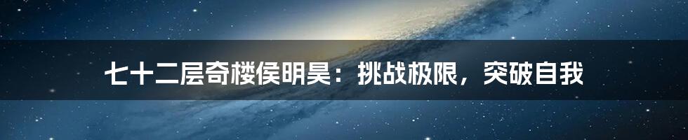 七十二层奇楼侯明昊：挑战极限，突破自我