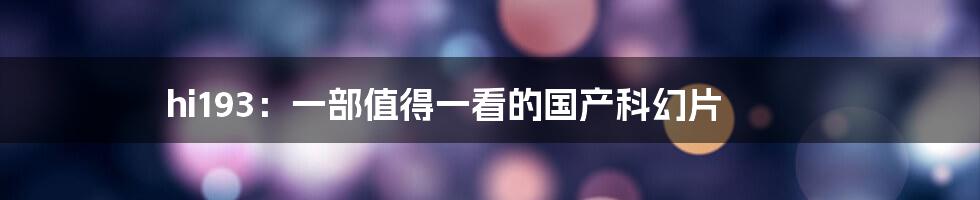 hi193：一部值得一看的国产科幻片