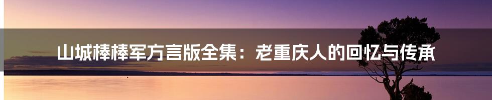 山城棒棒军方言版全集：老重庆人的回忆与传承