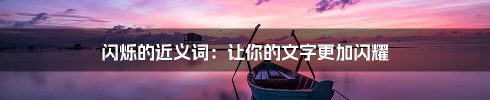 闪烁的近义词:让你的文字更加闪耀