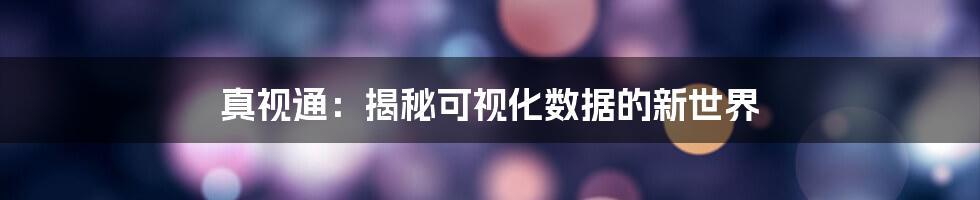 真视通：揭秘可视化数据的新世界