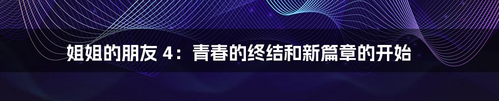 姐姐的朋友 4：青春的终结和新篇章的开始