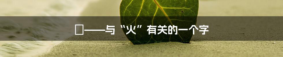 燚——与“火”有关的一个字