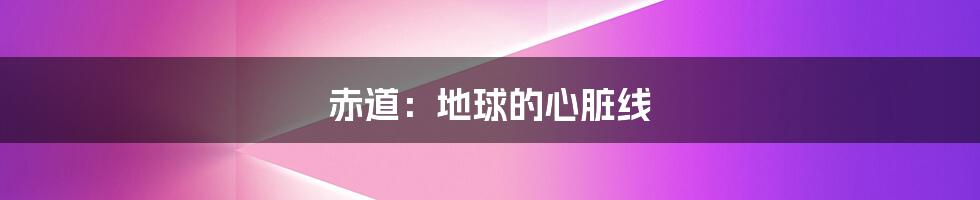 赤道：地球的心脏线