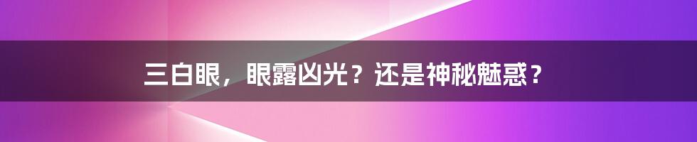 三白眼，眼露凶光？还是神秘魅惑？