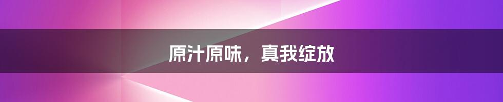 原汁原味,真我绽放