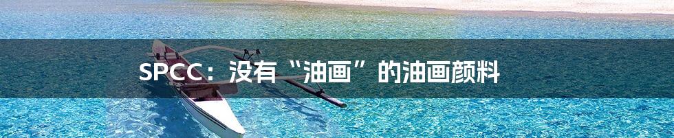 SPCC：没有“油画”的油画颜料