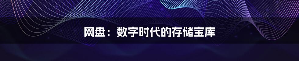 网盘：数字时代的存储宝库