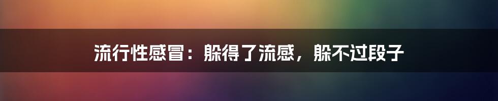 流行性感冒:躲得了流感,躲不过段子