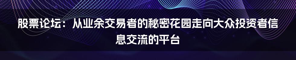 股票论坛:从业余交易者的秘密花园走向大众投资者信息交流的平台