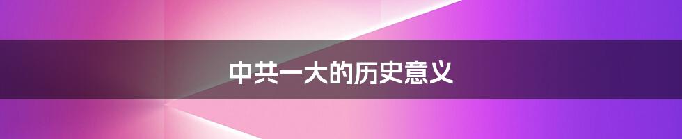 中共一大的历史意义