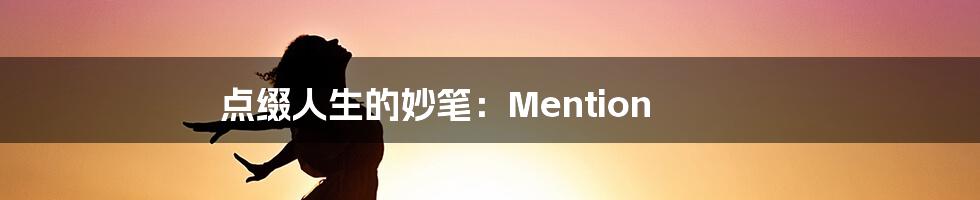 点缀人生的妙笔:Mention