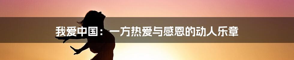 我爱中国:一方热爱与感恩的动人乐章