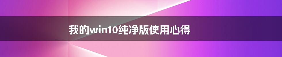 我的win10纯净版使用心得