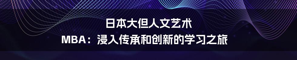 日本大但人文艺术 MBA:浸入传承和创新的学习之旅