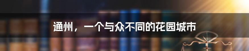 通州,一个与众不同的花园城市