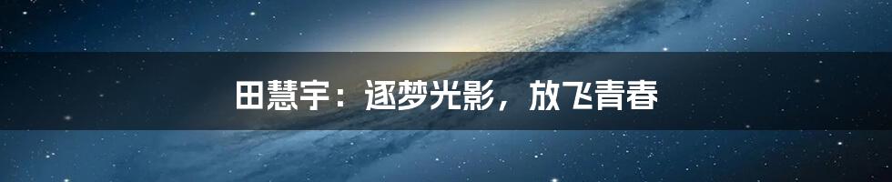 田慧宇：逐梦光影，放飞青春