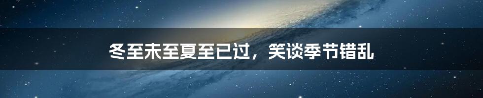 冬至未至夏至已过，笑谈季节错乱