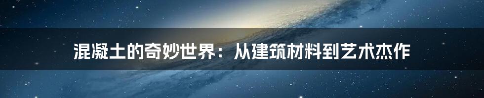 混凝土的奇妙世界：从建筑材料到艺术杰作