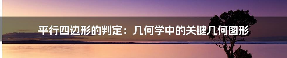 平行四边形的判定:几何学中的关键几何图形