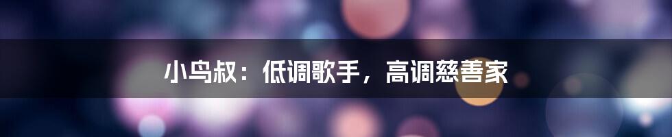 小鸟叔：低调歌手，高调慈善家