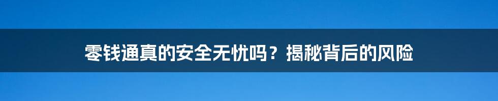 零钱通真的安全无忧吗？揭秘背后的风险