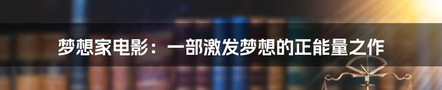 梦想家电影:一部激发梦想的正能量之作
