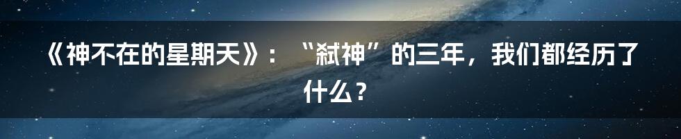 《神不在的星期天》：“弑神”的三年，我们都经历了什么？