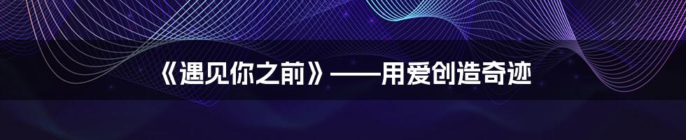 《遇见你之前》——用爱创造奇迹