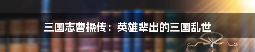 三国志曹操传：英雄辈出的三国乱世