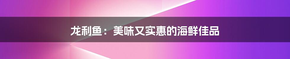 龙利鱼：美味又实惠的海鲜佳品