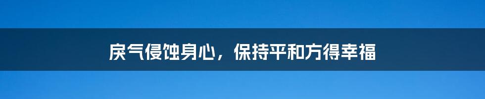 戾气侵蚀身心，保持平和方得幸福
