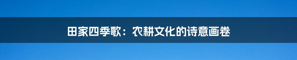 田家四季歌：农耕文化的诗意画卷