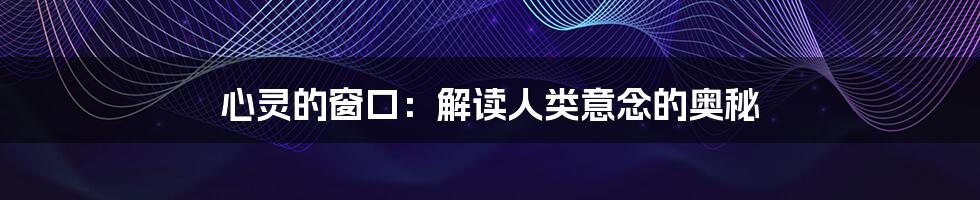 心灵的窗口:解读人类意念的奥秘
