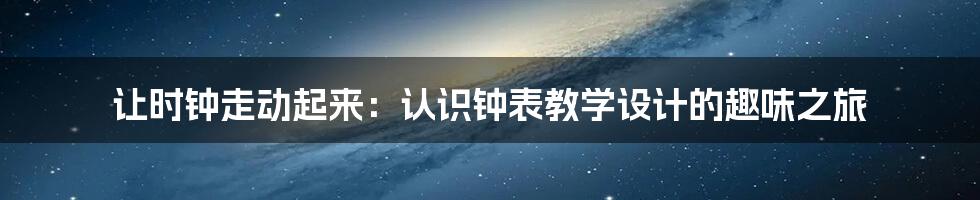 让时钟走动起来:认识钟表教学设计的趣味之旅