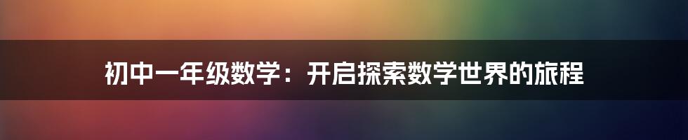 初中一年级数学：开启探索数学世界的旅程