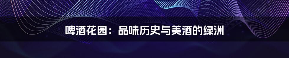 啤酒花园:品味历史与美酒的绿洲