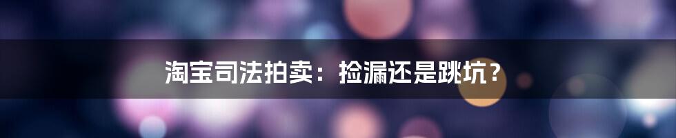 淘宝司法拍卖：捡漏还是跳坑？