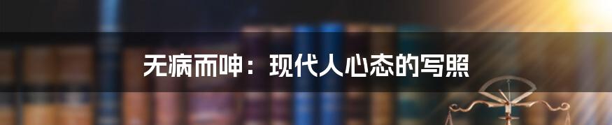 无病而呻:现代人心态的写照