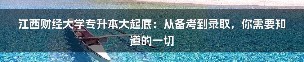 江西财经大学专升本大起底:从备考到录取,你需要知道的一切