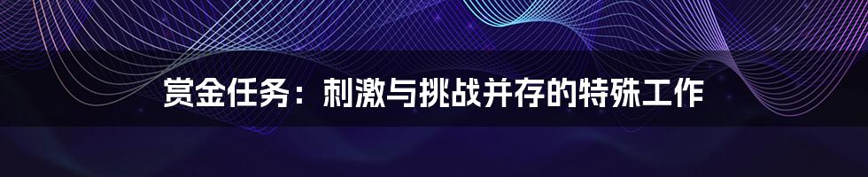赏金任务:刺激与挑战并存的特殊工作