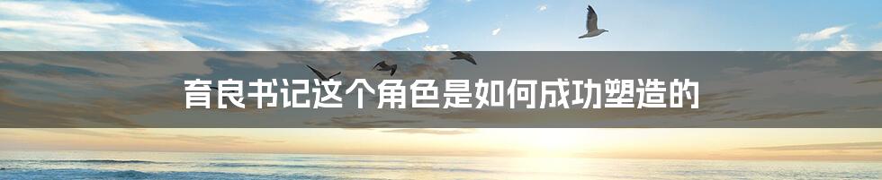 育良书记这个角色是如何成功塑造的