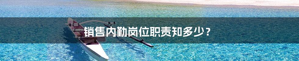 销售内勤岗位职责知多少?