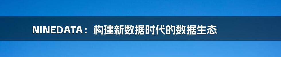 NINEDATA：构建新数据时代的数据生态