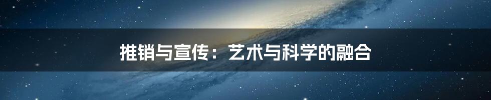 推销与宣传：艺术与科学的融合