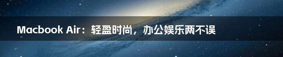 Macbook Air:轻盈时尚,办公娱乐两不误