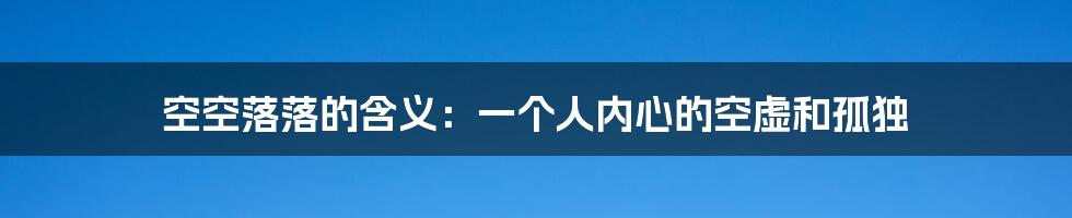 空空落落的含义：一个人内心的空虚和孤独