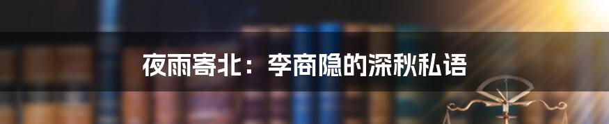 夜雨寄北:李商隐的深秋私语