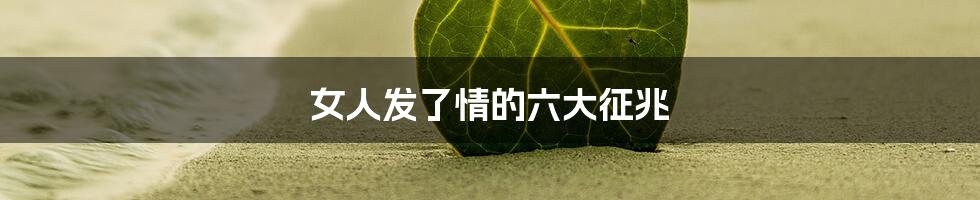 女人发了情的六大征兆