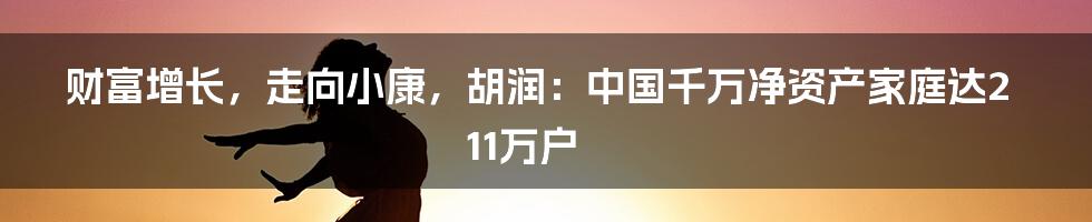 财富增长,走向小康,胡润:中国千万净资产家庭达211万户
